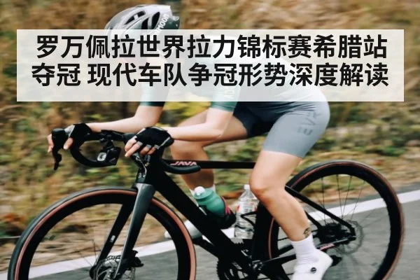 罗万佩拉世界拉力锦标赛希腊站夺冠 现代车队争冠形势深度解读（kaiyun）