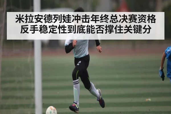 米拉安德列娃冲击年终总决赛资格 反手稳定性到底能否撑住关键分